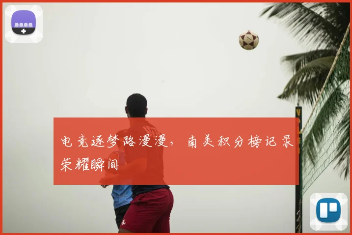 电竞逐梦路漫漫，南美积分榜记录荣耀瞬间