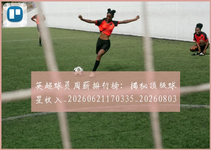 英超球员周薪排行榜：揭秘顶级球星收入_20260621170335_20260803145445