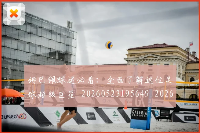 姆巴佩球迷必看：全面了解这位足球超级巨星_20260523195649_20260703231904