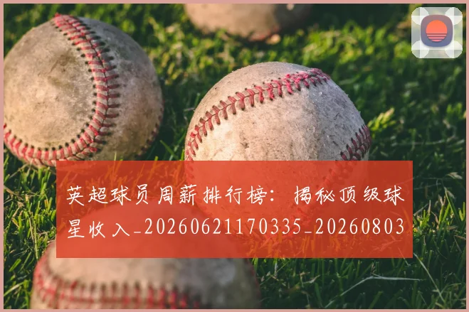 英超球员周薪排行榜:揭秘顶级球星收入_20260621170335_20260803145445