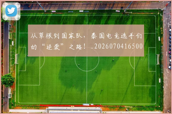 从草根到国家队,泰国电竞选手们的“逆袭”之路!_20260704165001_20260718001853