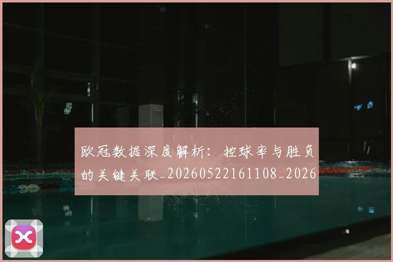 欧冠数据深度解析:控球率与胜负的关键关联_20260522161108_20260801195838