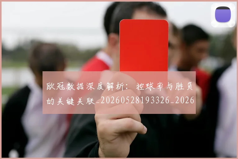 欧冠数据深度解析:控球率与胜负的关键关联_20260528193326_20260707151153