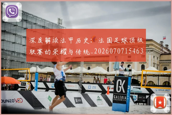 深度解读法甲历史:法国足球顶级联赛的荣耀与传统_20260707154639_20260802152543