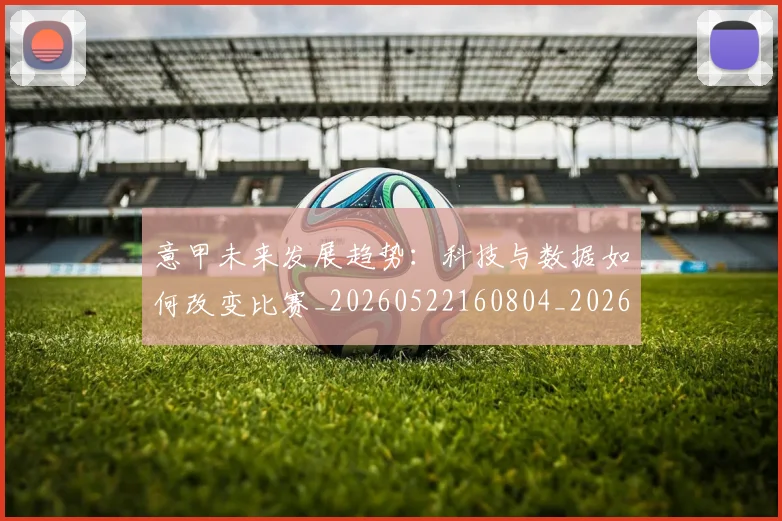 意甲未来发展趋势:科技与数据如何改变比赛_20260522160804_20260724074838
