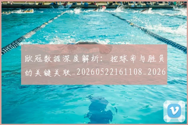 欧冠数据深度解析：控球率与胜负的关键关联_20260522161108_20260801195838