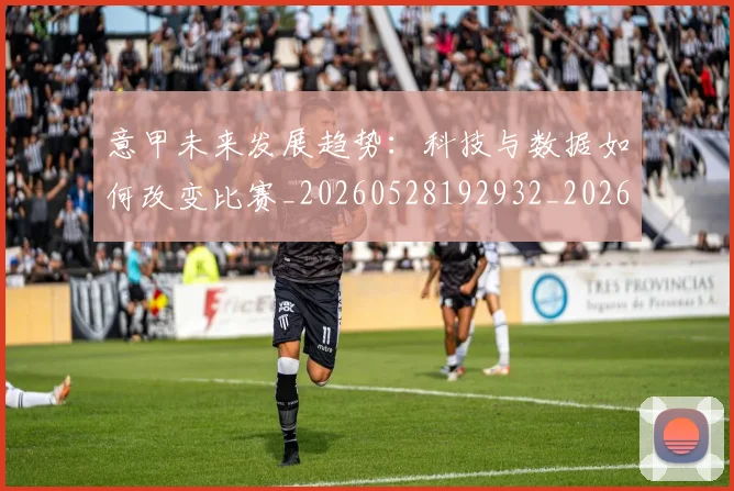 意甲未来发展趋势：科技与数据如何改变比赛_20260528192932_20260704175142