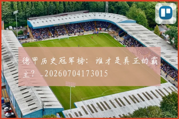 德甲历史冠军榜:谁才是真正的霸主?_20260704173015