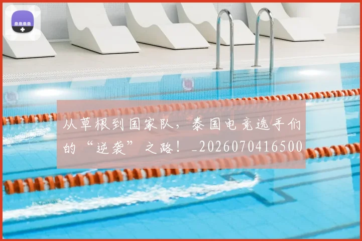 从草根到国家队,泰国电竞选手们的“逆袭”之路!_20260704165001_20260718001853