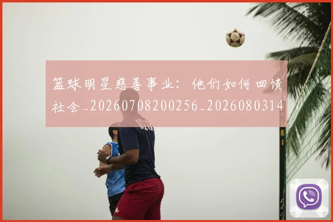 篮球明星慈善事业:他们如何回馈社会_20260708200256_20260803140347