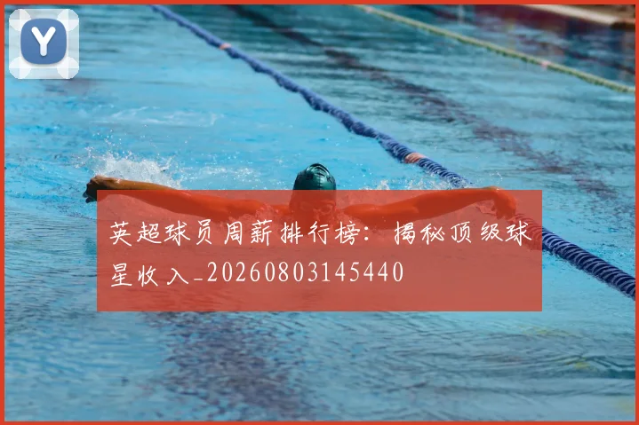 英超球员周薪排行榜:揭秘顶级球星收入_20260803145440